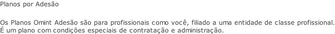 Planos por Adesão  Os Planos Omint Adesão são para profissionais como você, filiado a uma entidade de classe profissional. É um plano com condições especiais de contratação e administração.